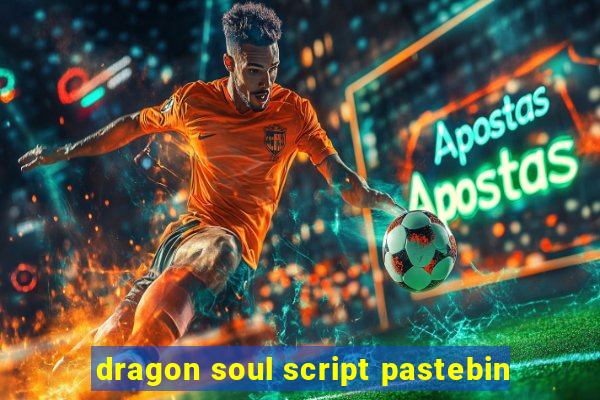 dragon soul script pastebin