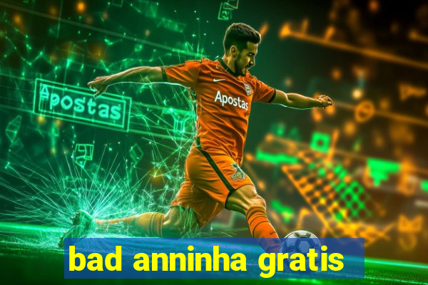 bad anninha gratis